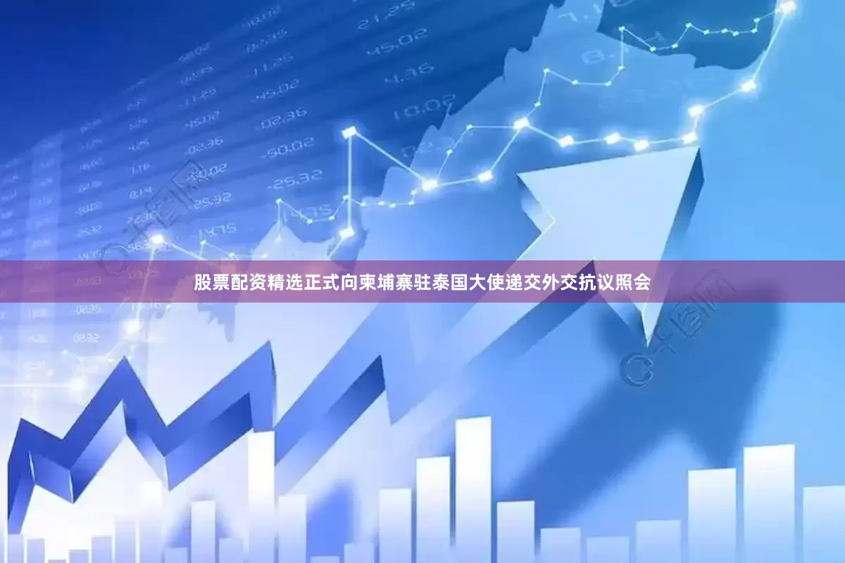 股票配资精选正式向柬埔寨驻泰国大使递交外交抗议照会