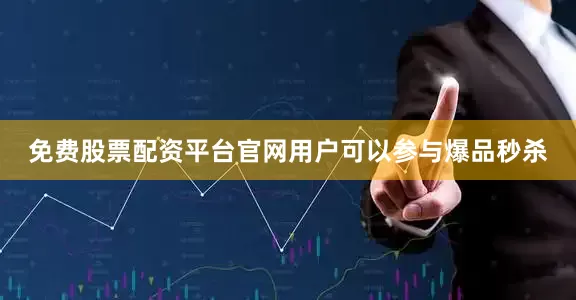 免费股票配资平台官网用户可以参与爆品秒杀