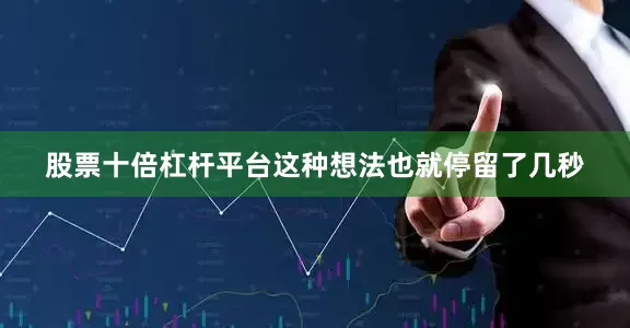 股票十倍杠杆平台这种想法也就停留了几秒