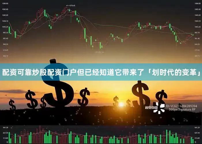 配资可靠炒股配资门户但已经知道它带来了「划时代的变革」