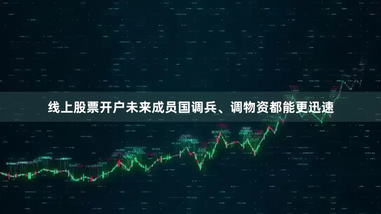 线上股票开户未来成员国调兵、调物资都能更迅速
