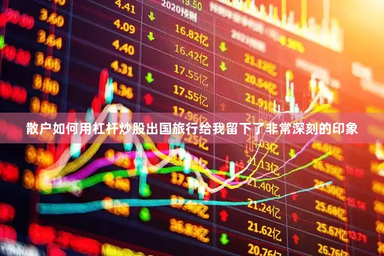 散户如何用杠杆炒股出国旅行给我留下了非常深刻的印象