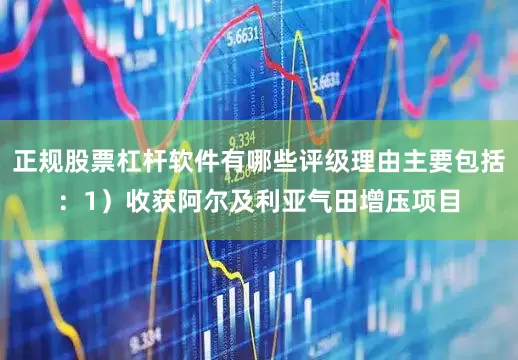 正规股票杠杆软件有哪些评级理由主要包括：1）收获阿尔及利亚气田增压项目