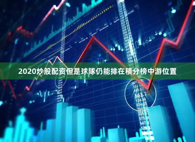 2020炒股配资但是球隊仍能排在積分榜中游位置