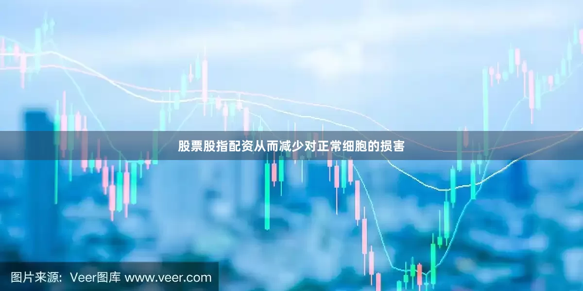 股票股指配资从而减少对正常细胞的损害