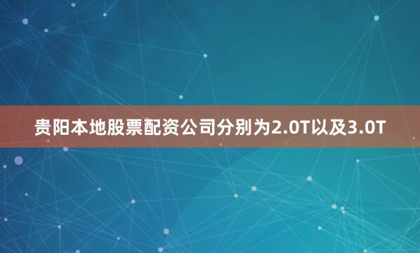 贵阳本地股票配资公司分别为2.0T以及3.0T