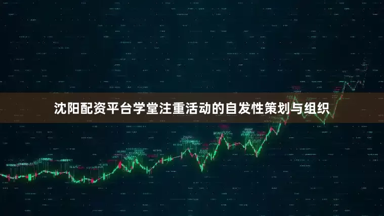 沈阳配资平台学堂注重活动的自发性策划与组织