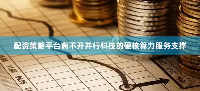 配资策略平台离不开并行科技的硬核算力服务支撑
