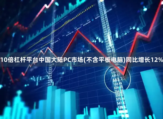 10倍杠杆平台中国大陆PC市场(不含平板电脑)同比增长12%