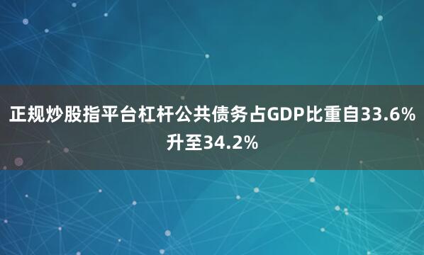 正规炒股指平台杠杆公共债务占GDP比重自33.6%升至34.2%