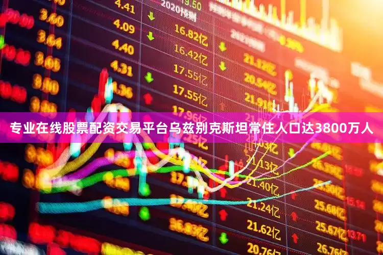 专业在线股票配资交易平台乌兹别克斯坦常住人口达3800万人