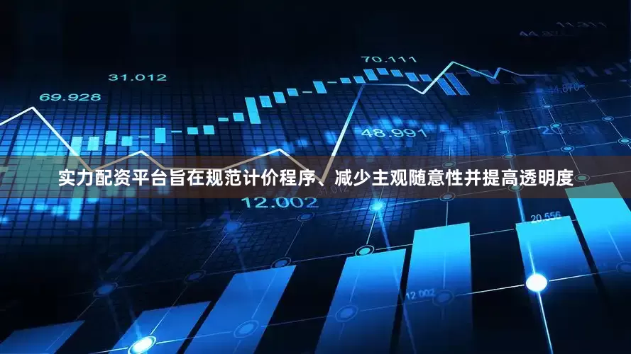 实力配资平台旨在规范计价程序、减少主观随意性并提高透明度