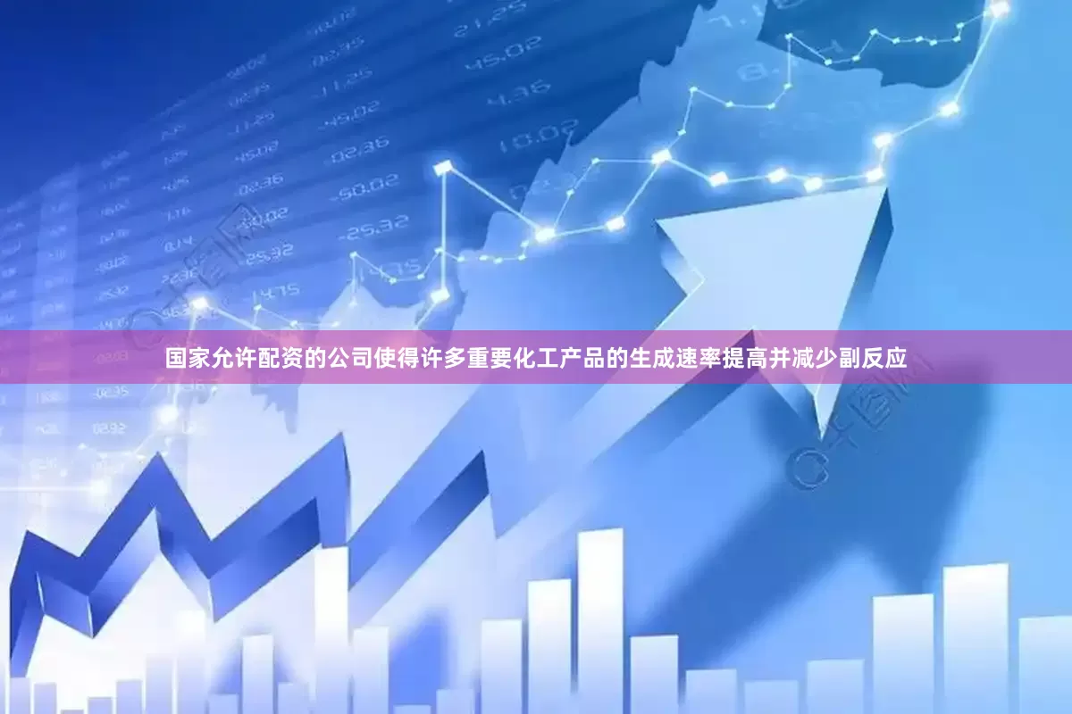 国家允许配资的公司使得许多重要化工产品的生成速率提高并减少副反应
