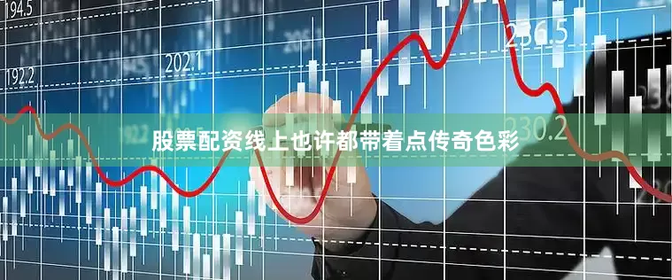 股票配资线上也许都带着点传奇色彩