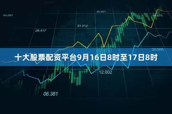 十大股票配资平台9月16日8时至17日8时