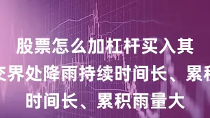 股票怎么加杠杆买入其中川陕交界处降雨持续时间长、累积雨量大